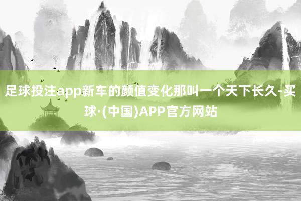 足球投注app新车的颜值变化那叫一个天下长久-买球·(中国)APP官方网站