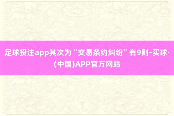 足球投注app其次为“交易条约纠纷”有9则-买球·(中国)APP官方网站