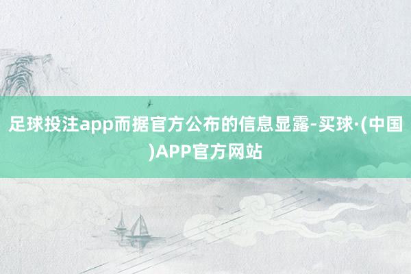 足球投注app而据官方公布的信息显露-买球·(中国)APP官方网站