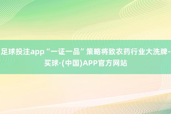 足球投注app“一证一品”策略将致农药行业大洗牌-买球·(中国)APP官方网站