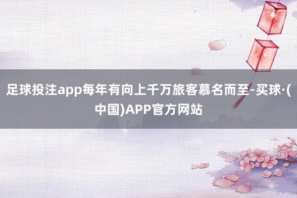 足球投注app每年有向上千万旅客慕名而至-买球·(中国)APP官方网站