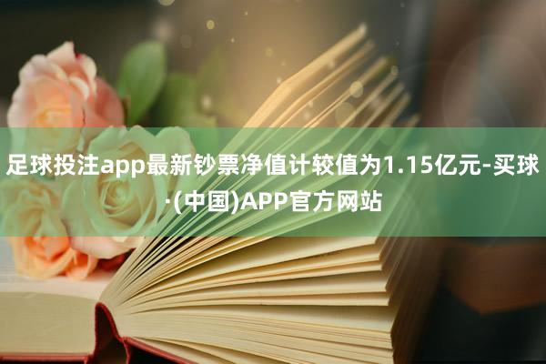 足球投注app最新钞票净值计较值为1.15亿元-买球·(中国)APP官方网站