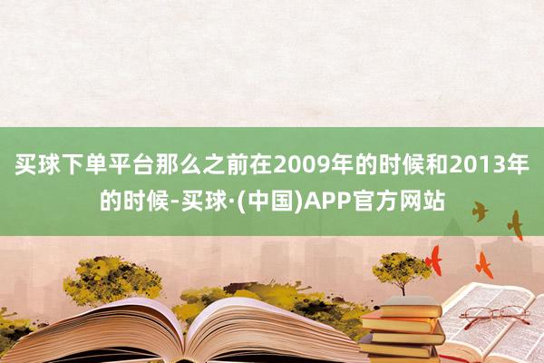买球下单平台那么之前在2009年的时候和2013年的时候-买球·(中国)APP官方网站