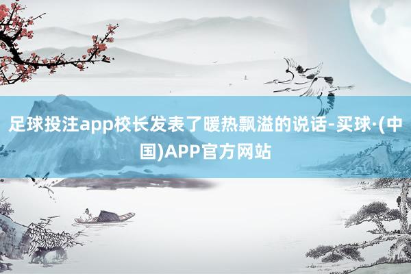 足球投注app校长发表了暖热飘溢的说话-买球·(中国)APP官方网站