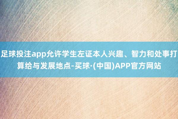 足球投注app允许学生左证本人兴趣、智力和处事打算给与发展地点-买球·(中国)APP官方网站