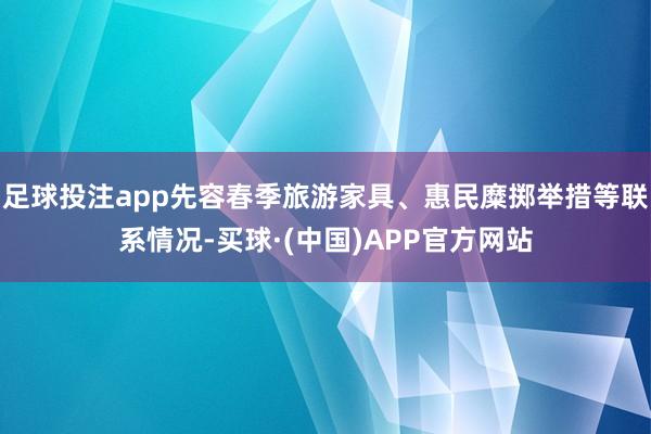 足球投注app先容春季旅游家具、惠民糜掷举措等联系情况-买球·(中国)APP官方网站