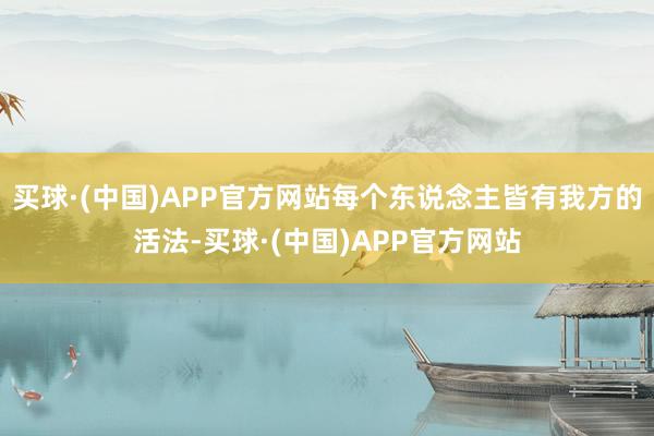 买球·(中国)APP官方网站每个东说念主皆有我方的活法-买球·(中国)APP官方网站