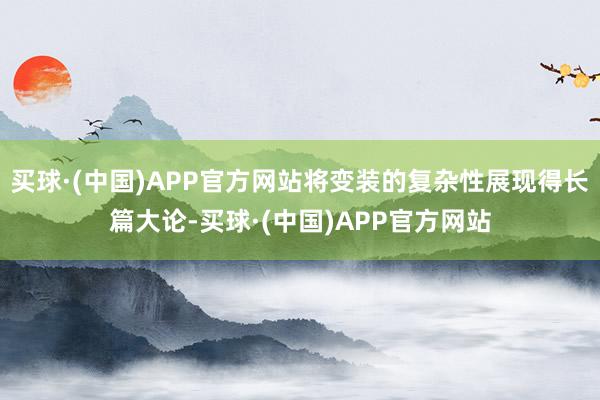 买球·(中国)APP官方网站将变装的复杂性展现得长篇大论-买球·(中国)APP官方网站