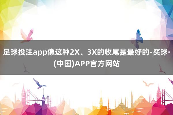 足球投注app像这种2X、3X的收尾是最好的-买球·(中国)APP官方网站