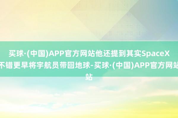 买球·(中国)APP官方网站他还提到其实SpaceX不错更早将宇航员带回地球-买球·(中国)APP官方网站