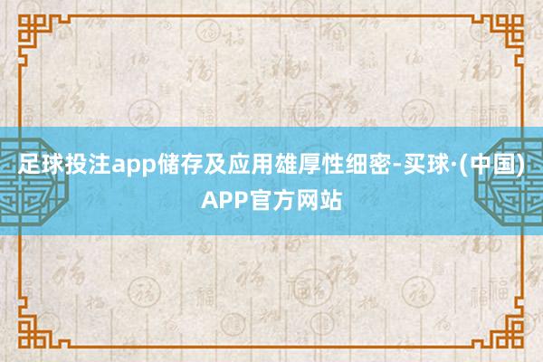足球投注app储存及应用雄厚性细密-买球·(中国)APP官方网站