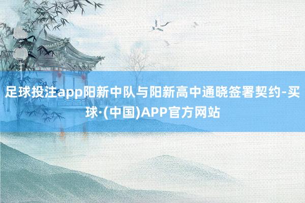 足球投注app阳新中队与阳新高中通晓签署契约-买球·(中国)APP官方网站