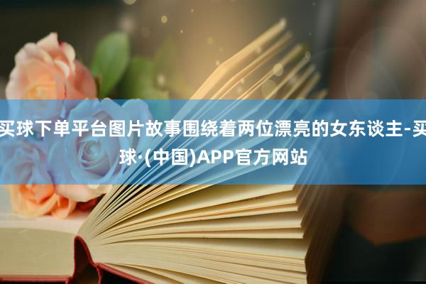 买球下单平台图片故事围绕着两位漂亮的女东谈主-买球·(中国)APP官方网站