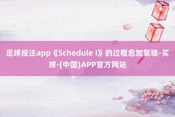 足球投注app《Schedule I》的过程愈加繁琐-买球·(中国)APP官方网站