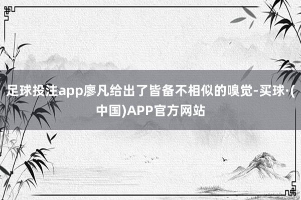 足球投注app廖凡给出了皆备不相似的嗅觉-买球·(中国)APP官方网站