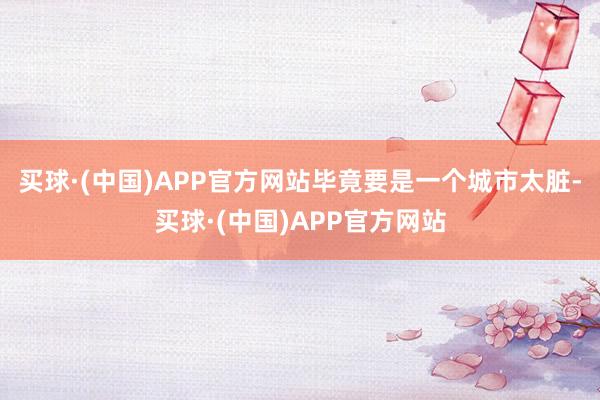 买球·(中国)APP官方网站毕竟要是一个城市太脏-买球·(中国)APP官方网站