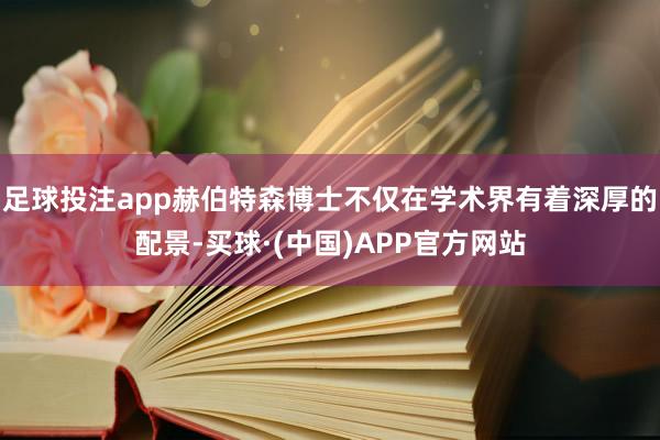 足球投注app赫伯特森博士不仅在学术界有着深厚的配景-买球·(中国)APP官方网站
