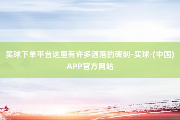 买球下单平台这里有许多洒落的碑刻-买球·(中国)APP官方网站