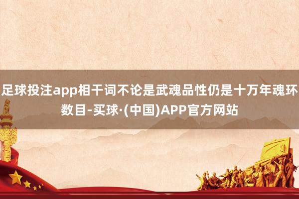 足球投注app相干词不论是武魂品性仍是十万年魂环数目-买球·(中国)APP官方网站