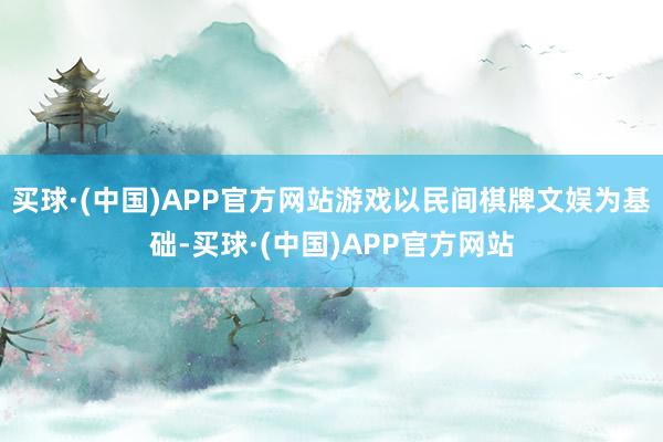 买球·(中国)APP官方网站游戏以民间棋牌文娱为基础-买球·(中国)APP官方网站
