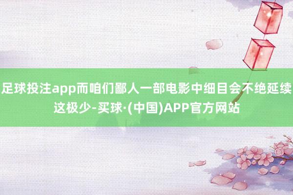 足球投注app而咱们鄙人一部电影中细目会不绝延续这极少-买球·(中国)APP官方网站