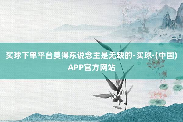 买球下单平台莫得东说念主是无缺的-买球·(中国)APP官方网站
