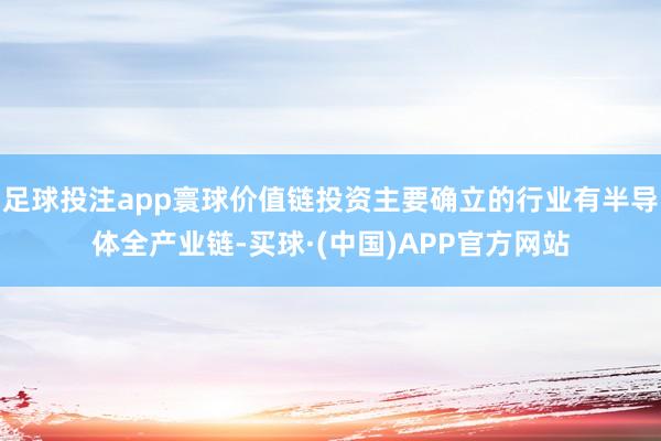 足球投注app寰球价值链投资主要确立的行业有半导体全产业链-买球·(中国)APP官方网站