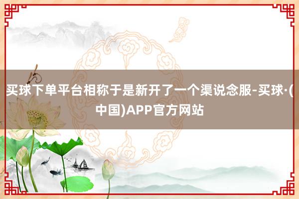 买球下单平台相称于是新开了一个渠说念服-买球·(中国)APP官方网站