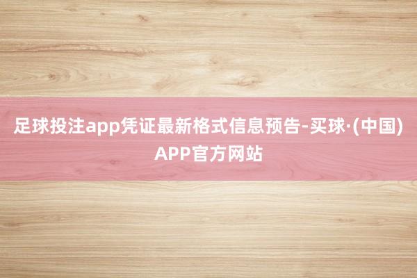 足球投注app凭证最新格式信息预告-买球·(中国)APP官方网站