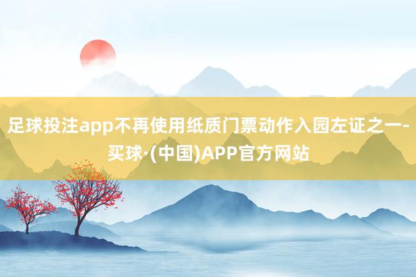 足球投注app不再使用纸质门票动作入园左证之一-买球·(中国)APP官方网站