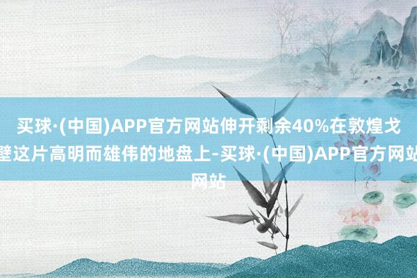 买球·(中国)APP官方网站伸开剩余40%在敦煌戈壁这片高明而雄伟的地盘上-买球·(中国)APP官方网站