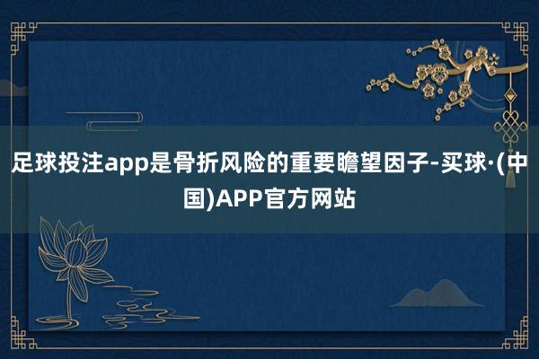 足球投注app是骨折风险的重要瞻望因子-买球·(中国)APP官方网站