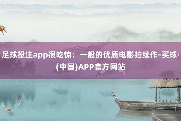 足球投注app很吃惊：一般的优质电影拍续作-买球·(中国)APP官方网站