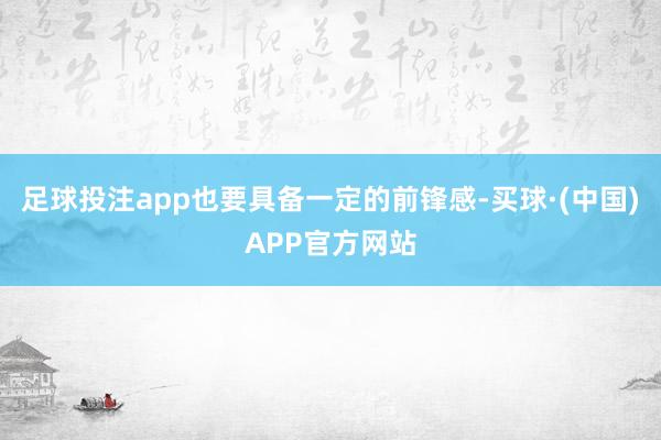 足球投注app也要具备一定的前锋感-买球·(中国)APP官方网站