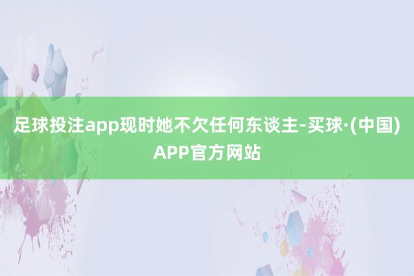 足球投注app现时她不欠任何东谈主-买球·(中国)APP官方网站