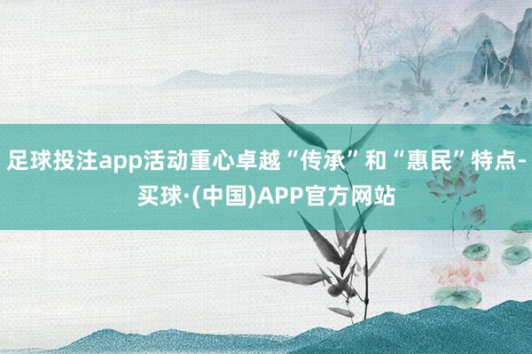 足球投注app活动重心卓越“传承”和“惠民”特点-买球·(中国)APP官方网站