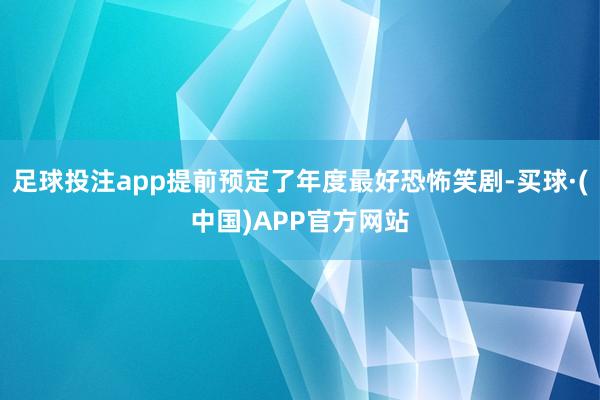 足球投注app提前预定了年度最好恐怖笑剧-买球·(中国)APP官方网站