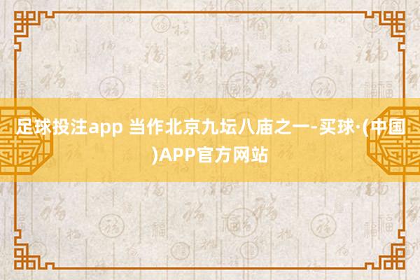 足球投注app 当作北京九坛八庙之一-买球·(中国)APP官方网站