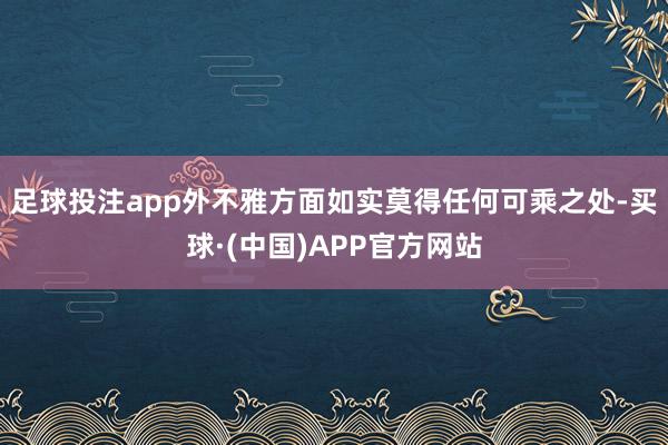 足球投注app外不雅方面如实莫得任何可乘之处-买球·(中国)APP官方网站