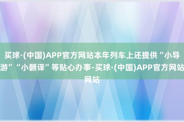 买球·(中国)APP官方网站本年列车上还提供“小导游”“小翻译”等贴心办事-买球·(中国)APP官方网站