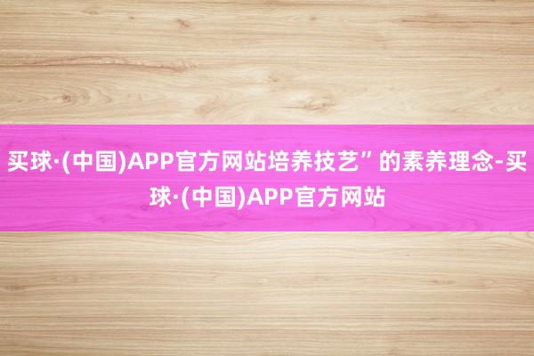 买球·(中国)APP官方网站培养技艺”的素养理念-买球·(中国)APP官方网站