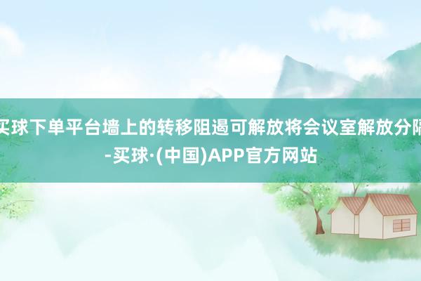 买球下单平台墙上的转移阻遏可解放将会议室解放分隔-买球·(中国)APP官方网站