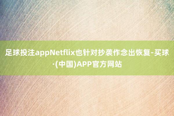足球投注appNetflix也针对抄袭作念出恢复-买球·(中国)APP官方网站