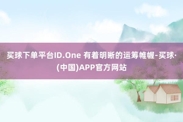 买球下单平台ID.One 有着明晰的运筹帷幄-买球·(中国)APP官方网站