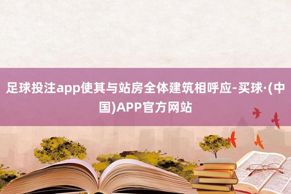 足球投注app使其与站房全体建筑相呼应-买球·(中国)APP官方网站