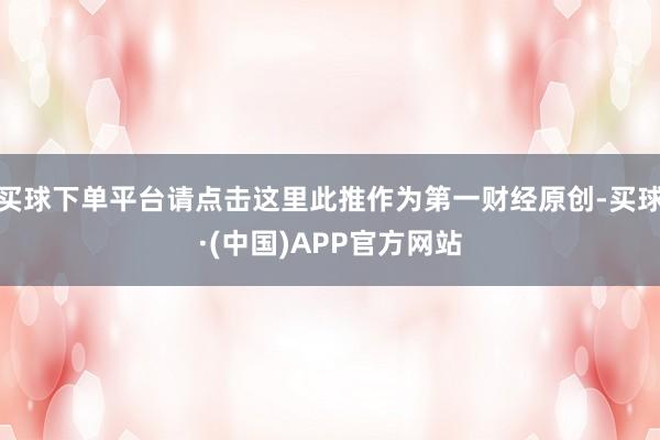 买球下单平台请点击这里此推作为第一财经原创-买球·(中国)APP官方网站