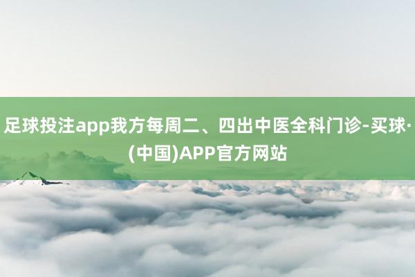 足球投注app我方每周二、四出中医全科门诊-买球·(中国)APP官方网站