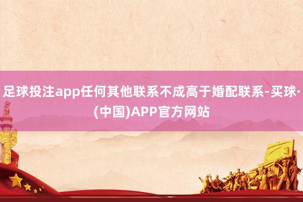 足球投注app任何其他联系不成高于婚配联系-买球·(中国)APP官方网站