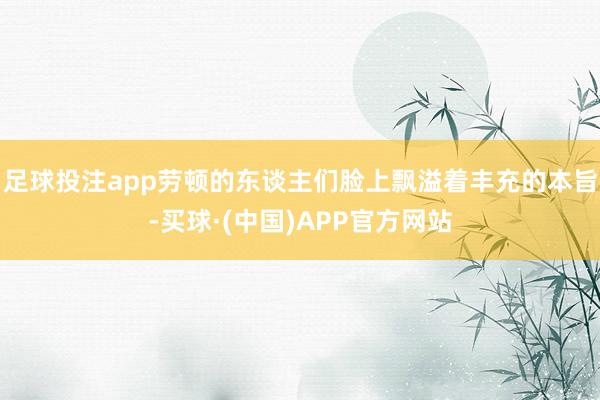足球投注app劳顿的东谈主们脸上飘溢着丰充的本旨-买球·(中国)APP官方网站