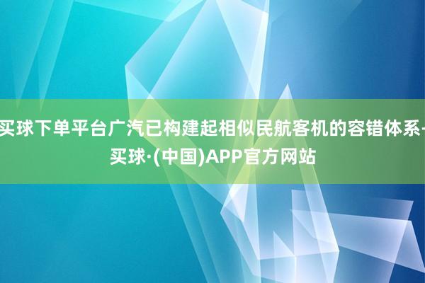 买球下单平台广汽已构建起相似民航客机的容错体系-买球·(中国)APP官方网站
